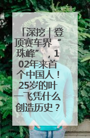 深挖｜登顶赛车界“珠峰”，102年来首个中国人！25岁的叶一飞凭什么创造历史？