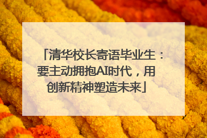清华校长寄语毕业生：要主动拥抱AI时代，用创新精神塑造未来