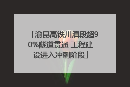 渝昆高铁川滇段超90%隧道贯通 工程建设进入冲刺阶段
