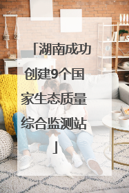 湖南成功创建9个国家生态质量综合监测站