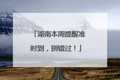 湖南本周提醒准时到，别错过！