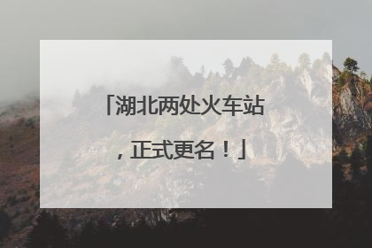 湖北两处火车站，正式更名！