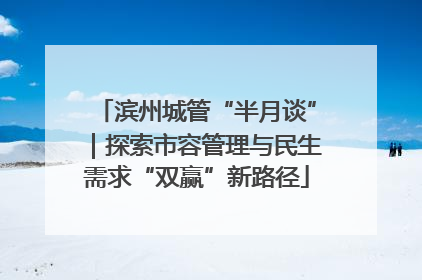滨州城管“半月谈”｜探索市容管理与民生需求“双赢”新路径