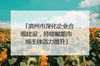 滨州市深化企业合规建设，持续赋能市场主体活力提升