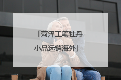 菏泽工笔牡丹小品远销海外