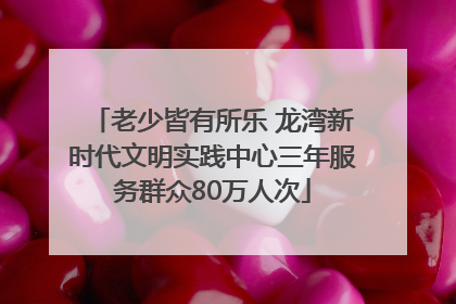 老少皆有所乐 龙湾新时代文明实践中心三年服务群众80万人次
