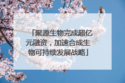 聚源生物完成超亿元融资，加速合成生物可持续发展战略