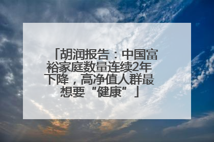 胡润报告：中国富裕家庭数量连续2年下降，高净值人群最想要“健康”