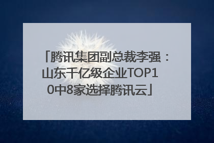 腾讯集团副总裁李强：山东千亿级企业TOP10中8家选择腾讯云