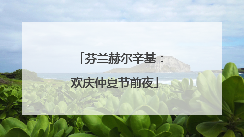 芬兰赫尔辛基：欢庆仲夏节前夜
