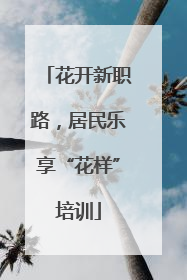 花开新职路，居民乐享“花样”培训