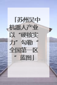 苏州吴中机器人产业以“硬核实力”勾勒“全国第一区”蓝图