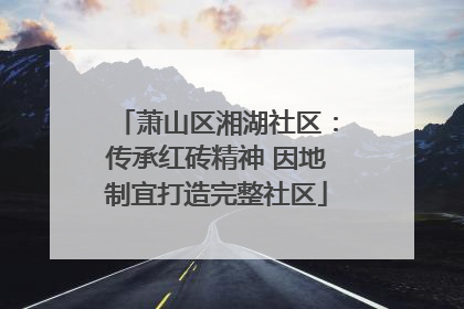 萧山区湘湖社区：传承红砖精神 因地制宜打造完整社区