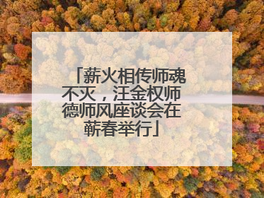 薪火相传师魂不灭，汪金权师德师风座谈会在蕲春举行
