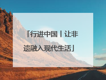 行进中国丨让非遗融入现代生活