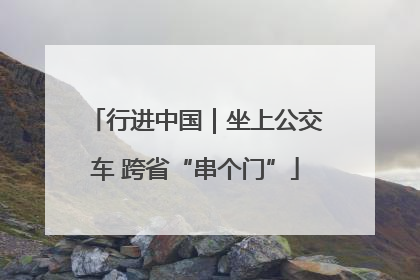 行进中国｜坐上公交车 跨省“串个门”