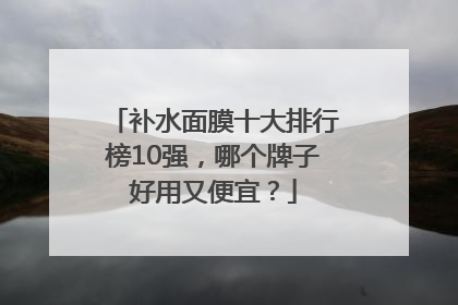 补水面膜十大排行榜10强，哪个牌子好用又便宜？