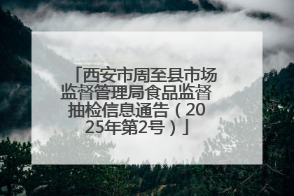 西安市周至县市场监督管理局食品监督抽检信息通告（2025年第2号）
