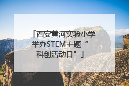 西安黄河实验小学举办STEM主题“科创活动日”