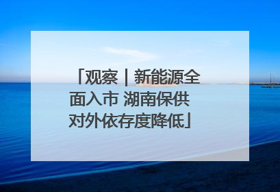 观察｜新能源全面入市 湖南保供对外依存度降低
