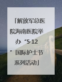 解放军总医院海南医院举办“5·12”国际护士节系列活动