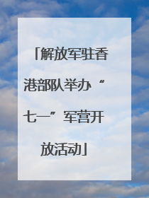 解放军驻香港部队举办“七一”军营开放活动
