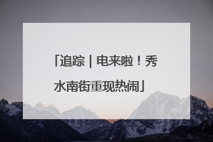 追踪｜电来啦！秀水南街重现热闹