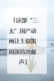 这部“三无”国产动画让王俊凯周深首次献声