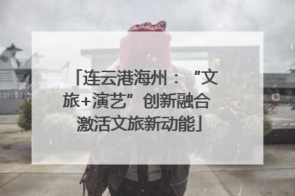 连云港海州：“文旅+演艺”创新融合 激活文旅新动能
