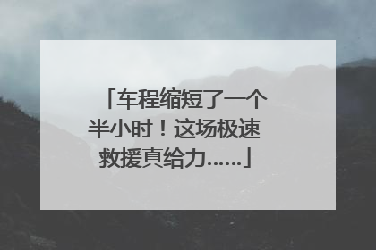 车程缩短了一个半小时！这场极速救援真给力……