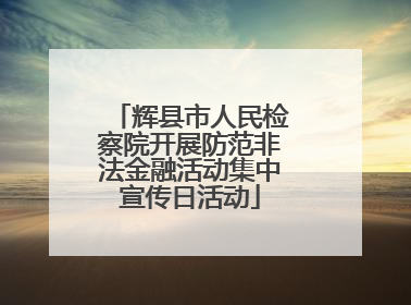 辉县市人民检察院开展防范非法金融活动集中宣传日活动
