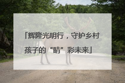 辉隆光明行，守护乡村孩子的“睛”彩未来