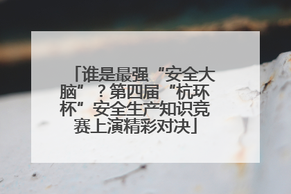 谁是最强“安全大脑”？第四届“杭环杯”安全生产知识竞赛上演精彩对决