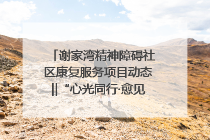 谢家湾精神障碍社区康复服务项目动态‖“心光同行·愈见美好——公益讲堂与健康义诊”活动