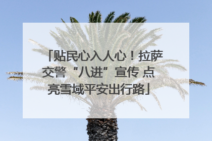贴民心入人心！拉萨交警“八进”宣传 点亮雪域平安出行路