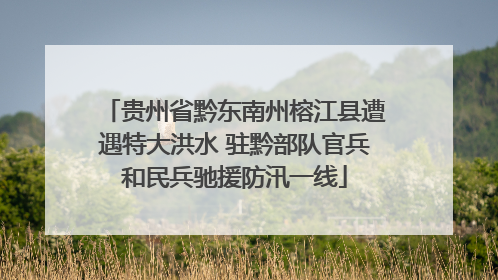 贵州省黔东南州榕江县遭遇特大洪水 驻黔部队官兵和民兵驰援防汛一线