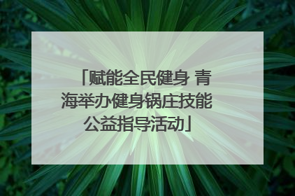 赋能全民健身 青海举办健身锅庄技能公益指导活动