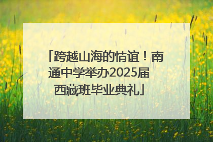 跨越山海的情谊！南通中学举办2025届西藏班毕业典礼