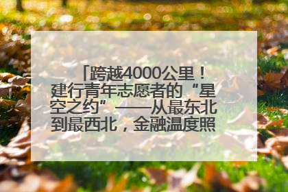 跨越4000公里！建行青年志愿者的“星空之约”——从最东北到最西北，金融温度照亮“星星的孩子”