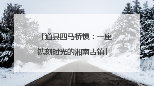 道县四马桥镇：一座镌刻时光的湘南古镇