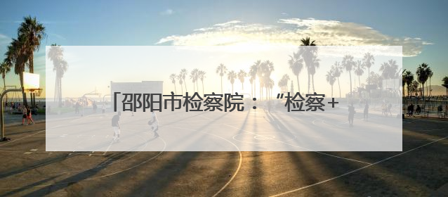 邵阳市检察院：“检察+医疗”让司法更有温情