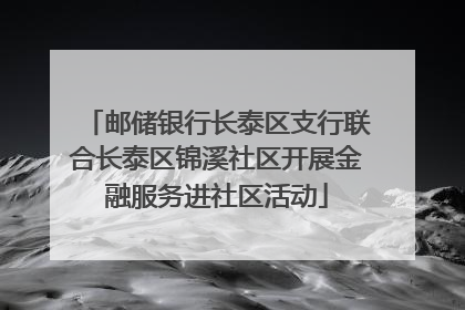 邮储银行长泰区支行联合长泰区锦溪社区开展金融服务进社区活动