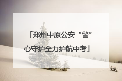 郑州中原公安“警”心守护全力护航中考