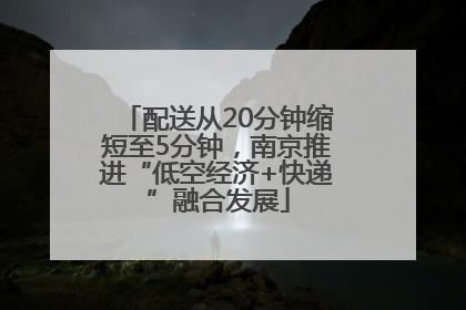 配送从20分钟缩短至5分钟，南京推进“低空经济+快递”融合发展