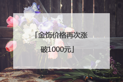 金饰价格再次涨破1000元
