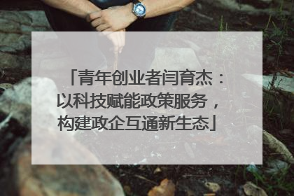 青年创业者闫育杰：以科技赋能政策服务，构建政企互通新生态