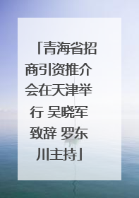 青海省招商引资推介会在天津举行 吴晓军致辞 罗东川主持