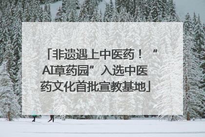 非遗遇上中医药！“AI草药园”入选中医药文化首批宣教基地