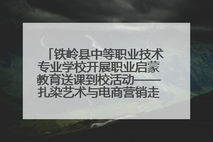铁岭县中等职业技术专业学校开展职业启蒙教育送课到校活动——扎染艺术与电商营销走进熊官屯镇中心小学