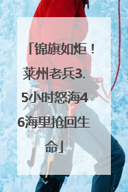 锦旗如炬！莱州老兵3.5小时怒海46海里抢回生命